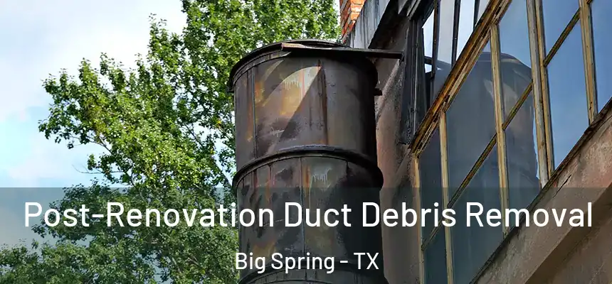 Post-Renovation Duct Debris Removal Big Spring - TX